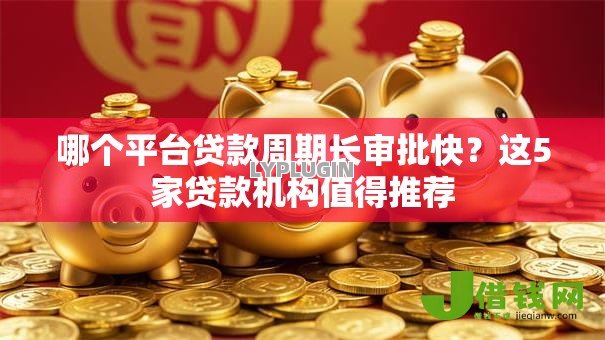 哪个平台贷款周期长审批快?这5家贷款机构值得推荐 哪个平台贷款周期长审批快?这5家贷款机构值得推荐