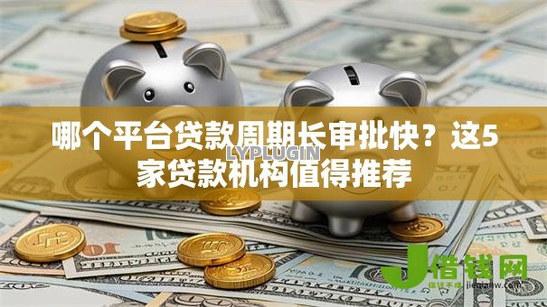 哪个平台贷款周期长审批快?这5家贷款机构值得推荐 哪个平台贷款周期长审批快?这5家贷款机构值得推荐