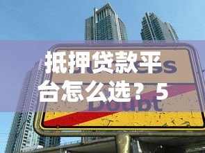抵押贷款平台怎么选？5大对比关键点解析