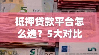抵押贷款平台怎么选？5大对比关键点解析