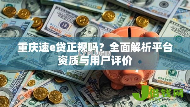 重庆速e贷正规吗?全面解析平台资质与用户评价 重庆速e贷正规吗?全面解析平台资质与用户评价