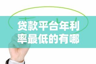 贷款平台年利率最低的有哪些?这10家值得优先考虑 贷款平台年利率最低的有哪些?这10家值得优先考虑