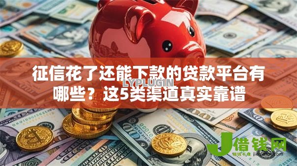 征信花了还能下款的贷款平台有哪些?这5类渠道真实靠谱 征信花了还能下款的贷款平台有哪些?这5类渠道真实靠谱