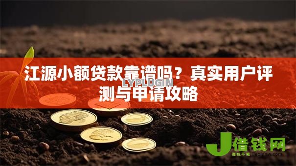 江源小额贷款靠谱吗?真实用户评测与申请攻略 江源小额贷款靠谱吗?真实用户评测与申请攻略