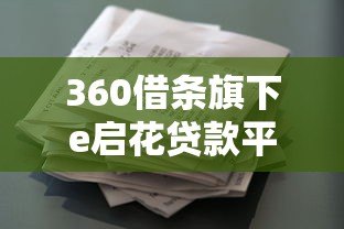 360借条旗下e启花贷款平台解析及使用指南 360借条旗下e启花贷款平台解析及使用指南