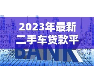 2023年最新二手车贷款平台推荐：低利率+快速审批攻略