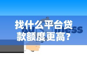 找什么平台贷款额度更高?10个正规渠道大比拼 找什么平台贷款额度更高?10个正规渠道大比拼