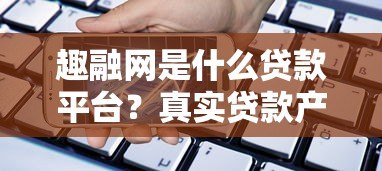 趣融网是什么贷款平台？真实贷款产品及申请条件解析