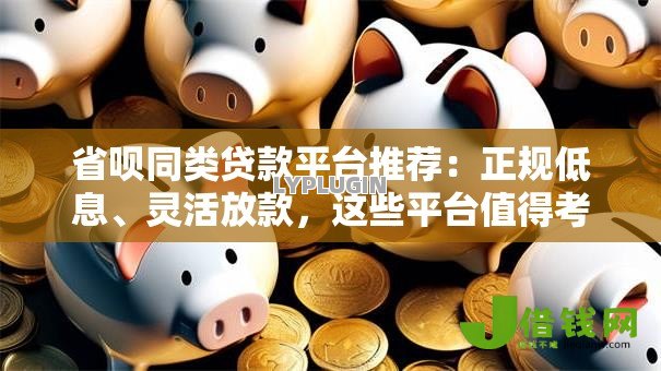 省呗同类贷款平台推荐:正规低息、灵活放款,这些平台值得考虑 省呗同类贷款平台推荐:正规低息、灵活放款,这些平台值得考虑