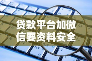 贷款平台加微信要资料安全吗?这些风险你一定要知道 贷款平台加微信要资料安全吗?这些风险你一定要知道