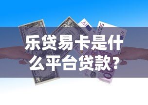 乐贷易卡是什么平台贷款?全面解析其资质与借款流程 乐贷易卡是什么平台贷款?全面解析其资质与借款流程