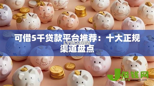 可借5千贷款平台推荐：十大正规渠道盘点