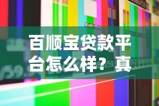 百顺宝贷款平台怎么样？真实评测与用户反馈解析