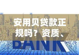 安用贝贷款正规吗?资质、利率、用户评价全解析 安用贝贷款正规吗?资质、利率、用户评价全解析