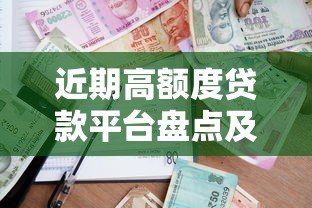 近期高额度贷款平台盘点及申请攻略 近期高额度贷款平台盘点及申请攻略
