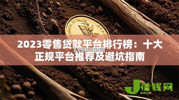 2023零售贷款平台排行榜:十大正规平台推荐及避坑指南 2023零售贷款平台排行榜:十大正规平台推荐及避坑指南