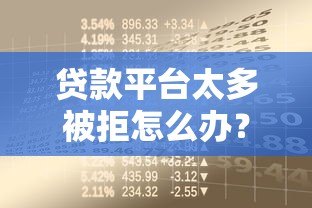 贷款平台太多被拒怎么办?5招教你快速解决资金难题 贷款平台太多被拒怎么办?5招教你快速解决资金难题