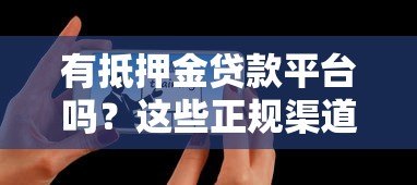 有抵押金贷款平台吗?这些正规渠道可申请 有抵押金贷款平台吗?这些正规渠道可申请