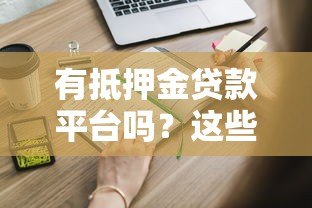 有抵押金贷款平台吗?这些正规渠道可申请 有抵押金贷款平台吗?这些正规渠道可申请