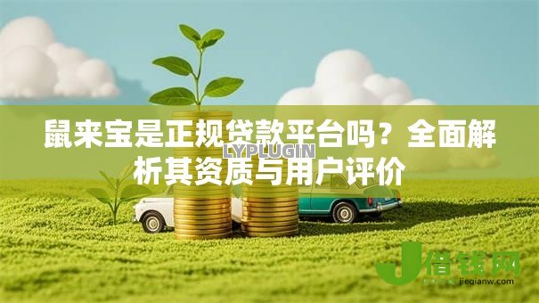 鼠来宝是正规贷款平台吗?全面解析其资质与用户评价 鼠来宝是正规贷款平台吗?全面解析其资质与用户评价