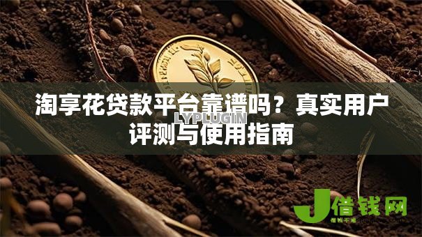 淘享花贷款平台靠谱吗？真实用户评测与使用指南