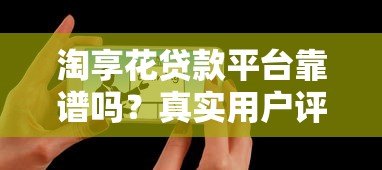 淘享花贷款平台靠谱吗？真实用户评测与使用指南