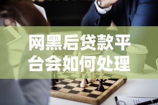 网黑后贷款平台会如何处理?这些后果和解决办法必须了解 网黑后贷款平台会如何处理?这些后果和解决办法必须了解