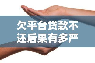 欠平台贷款不还后果有多严重?信用受损、法律风险需警惕 欠平台贷款不还后果有多严重?信用受损、法律风险需警惕