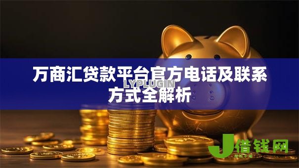 万商汇贷款平台官方电话及联系方式全解析 万商汇贷款平台官方电话及联系方式全解析