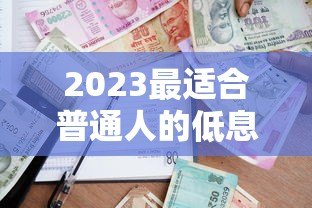 2023最适合普通人的低息贷款平台推荐:这5家靠谱又划算! 2023最适合普通人的低息贷款平台推荐:这5家靠谱又划算!
