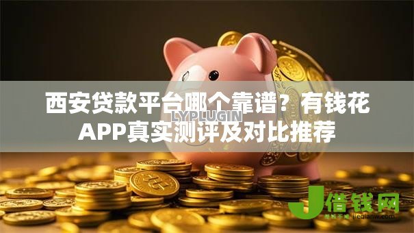 西安贷款平台哪个靠谱？有钱花APP真实测评及对比推荐