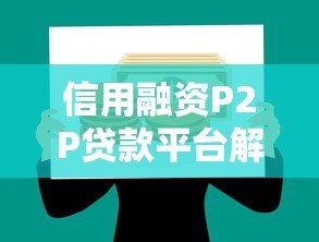信用融资P2P贷款平台解析:优势、风险与选择指南 信用融资P2P贷款平台解析:优势、风险与选择指南