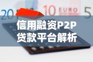 信用融资P2P贷款平台解析:优势、风险与选择指南 信用融资P2P贷款平台解析:优势、风险与选择指南