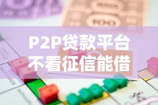 P2P贷款平台不看征信能借钱吗?这5类人更容易通过审核 P2P贷款平台不看征信能借钱吗?这5类人更容易通过审核