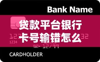 贷款平台银行卡号输错怎么办?正确解决方法在这里 贷款平台银行卡号输错怎么办?正确解决方法在这里