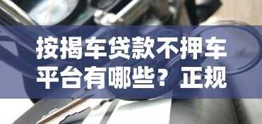 按揭车贷款不押车平台有哪些?正规渠道推荐 按揭车贷款不押车平台有哪些?正规渠道推荐