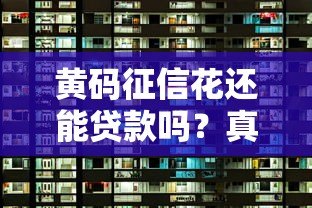 黄码征信花还能贷款吗?真实情况与平台选择解析 黄码征信花还能贷款吗?真实情况与平台选择解析