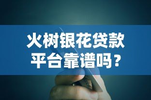 火树银花贷款平台靠谱吗？真实用户经验与风险解析