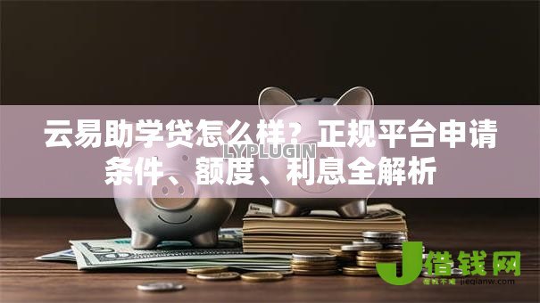 云易助学贷怎么样?正规平台申请条件、额度、利息全解析 云易助学贷怎么样?正规平台申请条件、额度、利息全解析