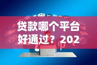贷款哪个平台好通过?2023年最新正规渠道测评推荐 贷款哪个平台好通过?2023年最新正规渠道测评推荐