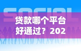 贷款哪个平台好通过?2023年最新正规渠道测评推荐 贷款哪个平台好通过?2023年最新正规渠道测评推荐
