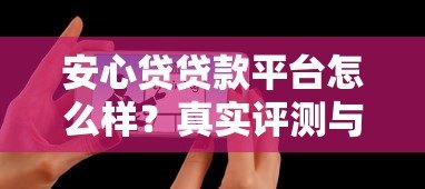 安心贷贷款平台怎么样？真实评测与用户反馈解析