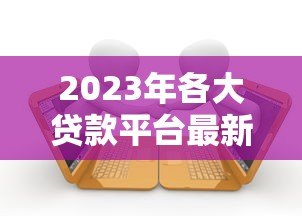 2023年各大贷款平台最新政策调整及用户应对指南 2023年各大贷款平台最新政策调整及用户应对指南