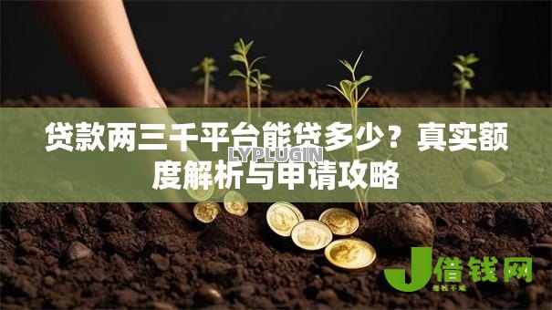 贷款两三千平台能贷多少?真实额度解析与申请攻略 贷款两三千平台能贷多少?真实额度解析与申请攻略