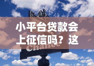 小平台贷款会上征信吗?这些关键信息你一定要知道 小平台贷款会上征信吗?这些关键信息你一定要知道