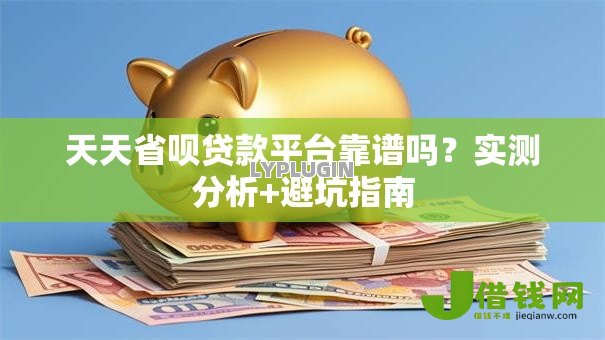 天天省呗贷款平台靠谱吗?实测分析+避坑指南 天天省呗贷款平台靠谱吗?实测分析+避坑指南