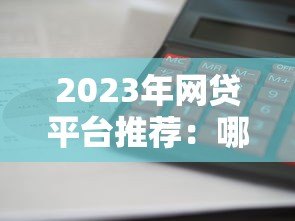 2023年网贷平台推荐:哪家额度高、利息低、放款快? 2023年网贷平台推荐:哪家额度高、利息低、放款快?