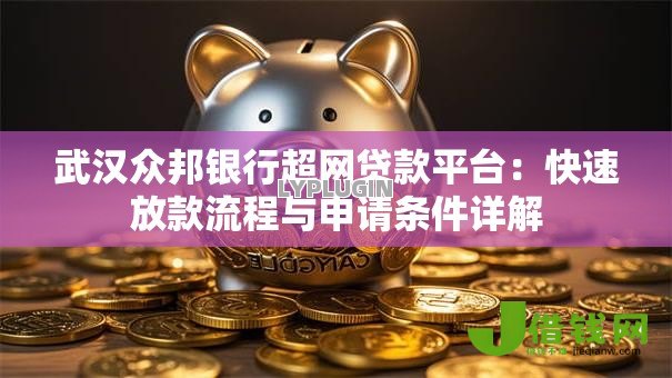 武汉众邦银行超网贷款平台:快速放款流程与申请条件详解 武汉众邦银行超网贷款平台:快速放款流程与申请条件详解