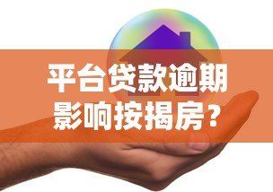 平台贷款逾期影响按揭房?5个解决方案避免房产风险 平台贷款逾期影响按揭房?5个解决方案避免房产风险