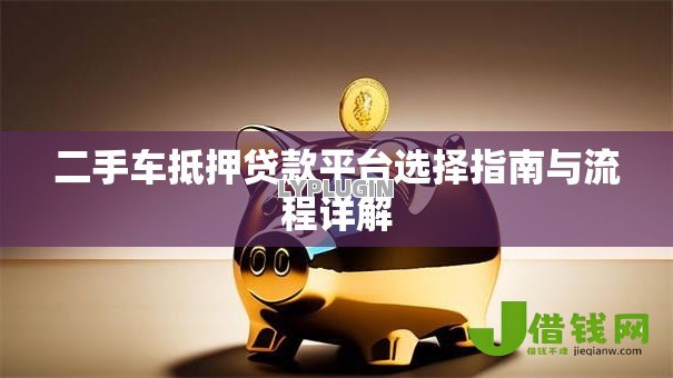 二手车抵押贷款平台选择指南与流程详解